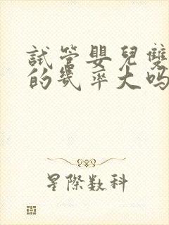 试管婴儿双胞胎的几率大吗