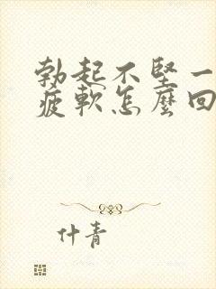 勃起不坚一会就疲软怎么回事