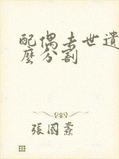 配偶去世遗产怎么分割