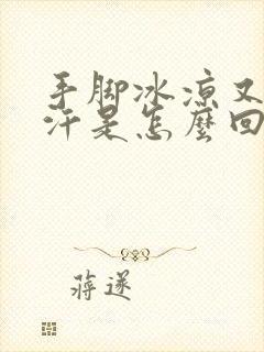 手脚冰凉又出冷汗是怎么回事