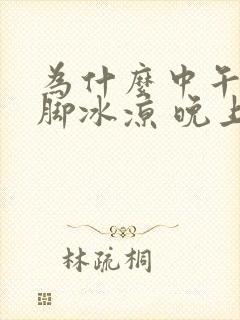 为什么中午睡觉脚冰凉 晚上睡觉脚不凉