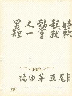 男人勃起时间太短一会就软了是什么原因