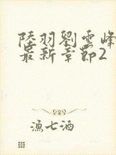 陆羽刘云峰小说最新章节2