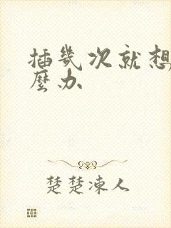 插几次就想射怎么办