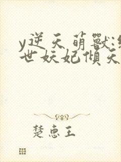 y逆天萌兽:绝世妖妃倾天下封面