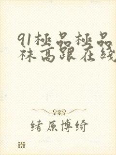 91极品极品丝袜高跟在线观看封面