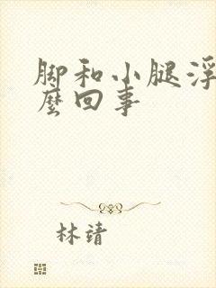 脚和小腿浮肿怎么回事