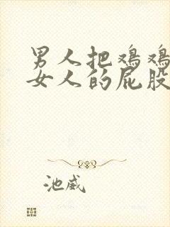 男人把鸡鸡插在女人的屁股里