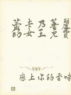 蕾卡乃华丽且我的女王免费在线观看