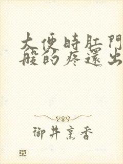 大便时肛门撕裂般的疼还出血