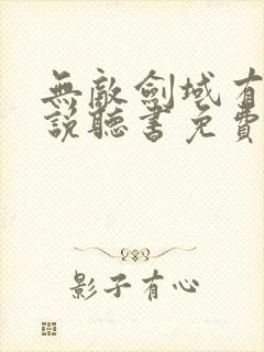 无敌剑域有声小说听书免费听书吧