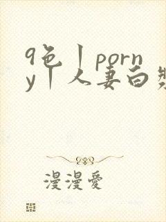 9色丨porny丨人妻白浆