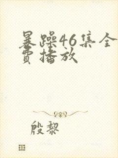 暴躁46集全免费播放