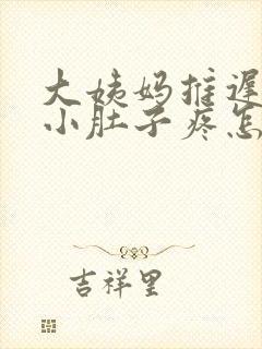 大姨妈推迟2天小肚子疼怎么回事