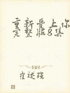 重新爱上你泰剧完整版8集