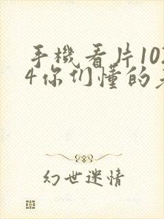 手机看片1024你们懂的老