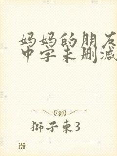 妈妈的朋友韩国中字未删减在线观看