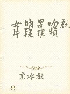 女明星吻戏超长片段视频