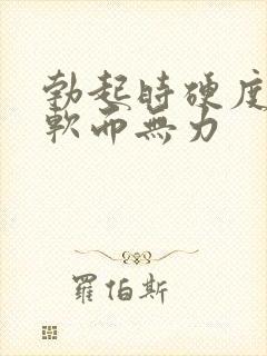 勃起时硬度不够软而无力