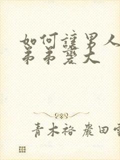 如何让男人的小弟弟变大