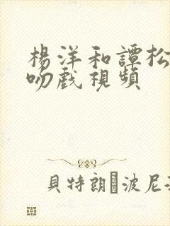 杨洋和谭松韵的吻戏视频