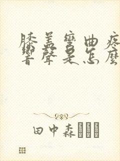 膝盖弯曲疼还有响声是怎么回事