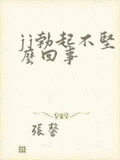 jj勃起不坚怎么回事