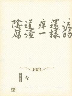 阴道痒还流像豆腐渣一样的东西是怎么了