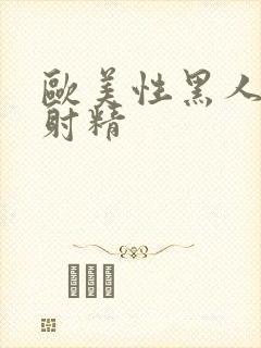 欧美性黑人极品射精