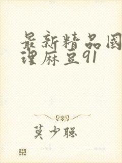 最新精品国产伦理麻豆91