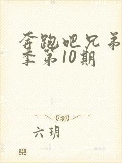 奔跑吧兄弟第七季第10期