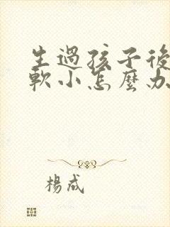 生过孩子后胸部软小怎么办