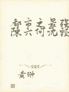 都市之最强狂兵陈六何沈轻舞顶点封面