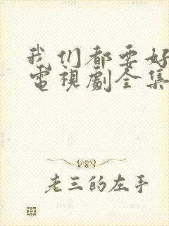 我们都要好好的电视剧全集免费观看