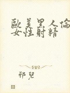 欧美黑人伦理片女性射精