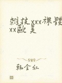 杂技xxx裸体xx欧美