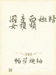 国产白嫩精品美女视频封面