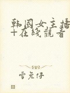 韩国女主播19+在线观看