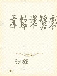 看动漫短剧的软件哪个最全是免费的