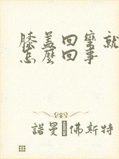 膝盖回弯就疼是怎么回事