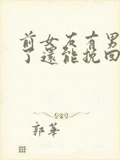 前女友有男朋友了还能挽回吗