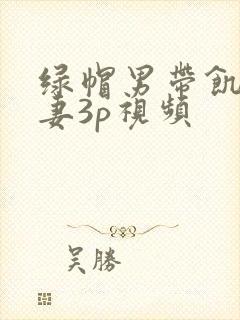 绿帽男带饥渴娇妻3p视频