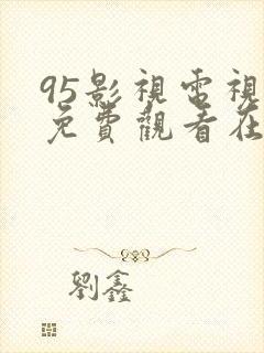 95影视电视剧免费观看在线播放网站