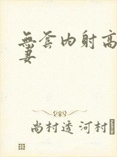 无套内射高清人妻