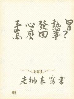 手心发热冒汗是怎么回事?