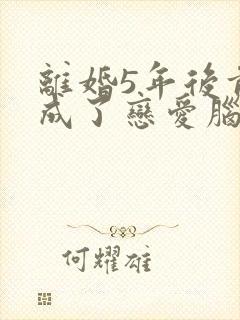 离婚5年后前夫成了恋爱脑