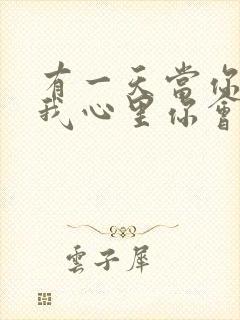 有一天当你走进我心里你会哭