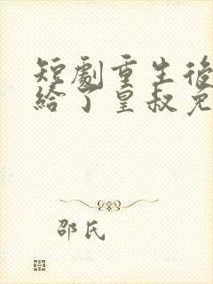 短剧重生后我嫁给了皇叔免费看