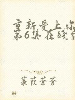 重新爱上你泰剧第6集在线观看