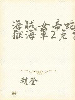 海贼女帝蛇姬监狱海军2免费观看